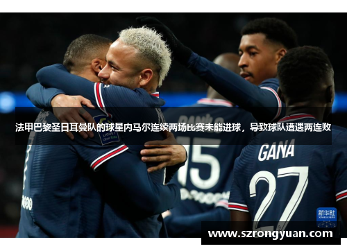 法甲巴黎圣日耳曼队的球星内马尔连续两场比赛未能进球，导致球队遭遇两连败