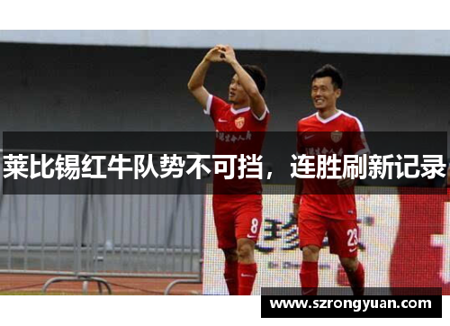 莱比锡红牛队势不可挡，连胜刷新记录