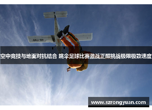 空中竞技与地面对抗结合 跳伞足球比赛激战正酣挑战极限极致速度