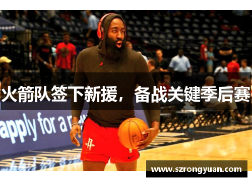火箭队签下新援，备战关键季后赛
